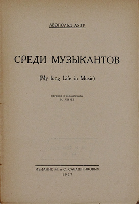 Ауэр Л.С. Среди музыкантов / Пер. с англ. Н. Явнэ. [М.]: Изд. М. и С. Сабашниковых, 1927.